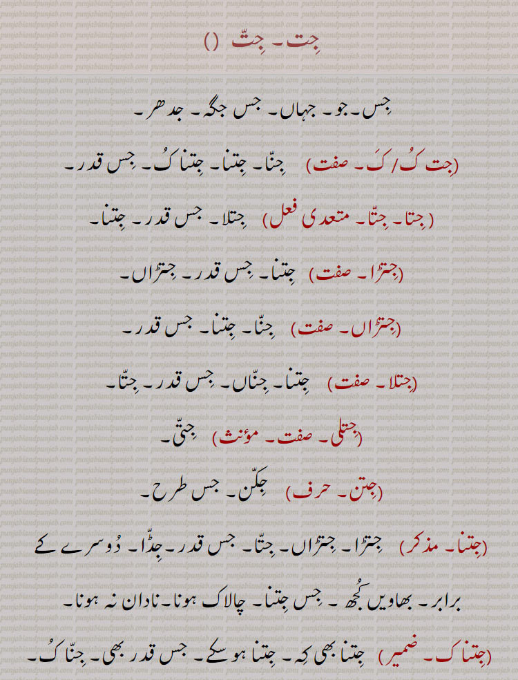 جِت ,جِس۔جو۔ جہاں۔ جس جگہ۔ جدھر,جِت کُ,  جِنّا۔ جِتنا۔ جِتنا کُ۔ جِس قدر,جِتا۔ جِتّا,  جِتلا۔ جس قدر۔ جِتنا,جِتڑا,  جِتنا۔ جِس قدر۔ جِتڑاں,جِتڑاں, جِنّا۔ جِتنا۔ جس قدر,جِتلا,   جِتنا۔ جِنّاں۔ جِس قدر۔ جِتّا,جِتلی,   جِتّی,جِتن,جِکّن۔ جس طرح,جِتنا, جِتڑا۔ جِتڑاں۔ جِتّا۔ جس قدر۔جِڈّا۔ دُوسرے کے برابر۔ بھاویں کُجھ ۔ جِس جِتنا۔ چالاک ہونا۔نادان نہ ہونا,جِتنا ک,  جِتنا بھی کِہ۔ جِتنا ہو سکے۔ جس قدر بھی۔ جِنّا کُ,