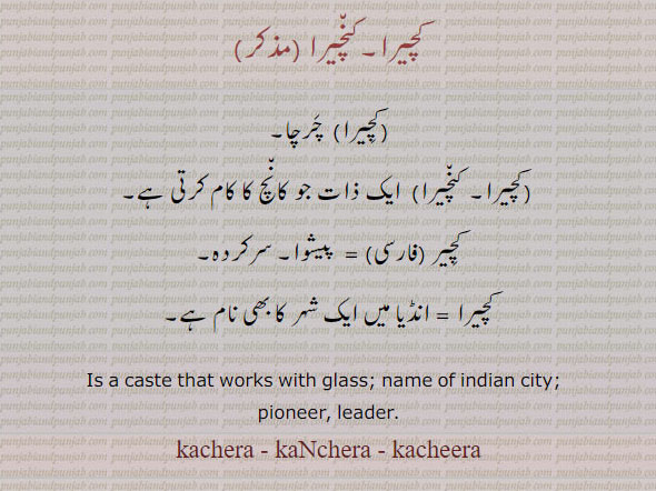 ਕਨਚੀਰਾ,kanchira, kancheera,کنچیرا,ਕਚੇਰਾ, kachera, is a caste that works with glass. name of infian city. pioneer. leader. kanchera.کچیرا۔ چرچا۔ کنچیرا۔ ایک ذات جو کانچ کا کام کرتی ہے۔ کچیر۔ پیشوا۔ سرکردہ۔ انڈیا میں ایک شہر کا نام،