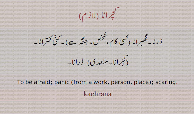 کچرانا ,ڈرنا۔گھبرانا (کسی کام،شخص، جگہ سے)۔کنّی کترانا,کچرانا, ڈرانا۔
To be afraid; panic (from a work, person, place); scaring.kachrana, ਕਚਰਾਨਾ , kachraana, 