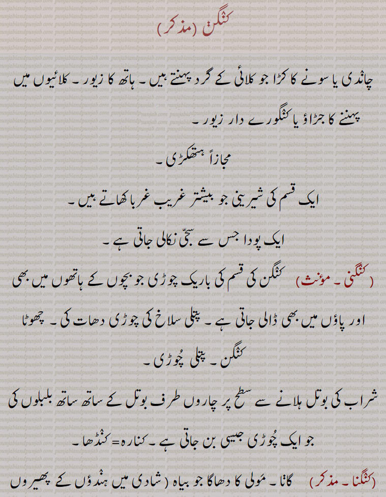 کنگن۔ کڑا جو کلائی پر پہنتے ہیں۔ کنگورے دار زیورہتھکڑی۔ ایک قسم کی شیرینی۔ سجی کا پودا۔ پتلی چوڑی۔کنارہ کنڈھا۔ گانا۔ مولی کا سھاگا۔ دولہا کو کلائِ پر دلہن کو۔ وہ  باجرے کی ایک قسم، پوٹڵی جس میں ہرمل چھلا۔ ہلدی کالا دانہ وغیرہ ہوتا ہے۔ گانا کا گیت۔