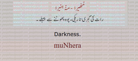 ਵੇਲਾ , ਵੇਲ਼ਾویلا۔ وقت۔ ٹائم، ویلا۔
munhera, ਮੁਨਹੇਰਾ, Darkness، منھیرا۔ منہ ہنیرا۔ رات کی گہری تاریکی۔ پوہ پھٹنے سے پہلے۔