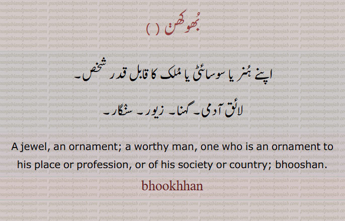 بھوکھن  ,اپنے ہنر یا سوسائٹی یا ملک کا قابل قدر شخص۔لائق آدمی, گہنا, زیور, سنگار۔,A jewel, an ornament; a worthy man, one who is an ornament to his place or profession, or of his society or country; bhooshan. bhushan.bhookhhan, ਭੂਖਣ, bhukhhan, bhukhan, 