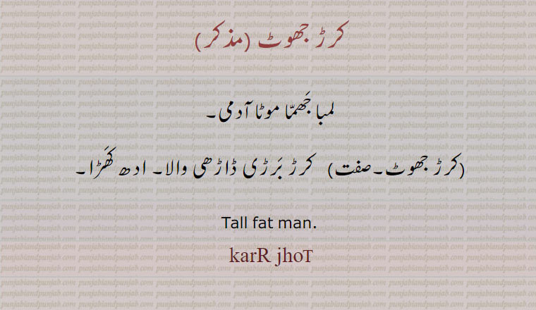 کرڑ جھوٹ,karR jhot , ਕੁਰੜ ਝੁਟ  
لمبا جھما موٹا آدمی۔
,کرڑ جھوٹ,کرڑ برڑی ڈاڑھی والا۔ ادھ کھڑا۔
Tall fat man,karr jhot