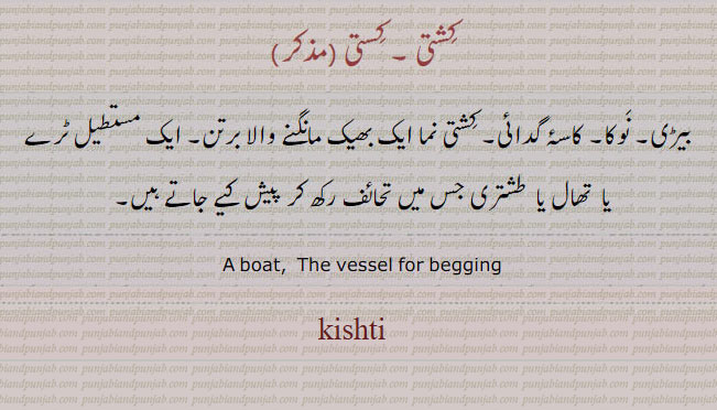 kisti, kistee,ਕਿਸ਼ਤੀ
vessel for begging, boat. کشکول۔ بیڑی کشتی۔ کستی۔ کشتی نما بھیک کا برتن۔ مستطیل ٹرے طشتری۔ 