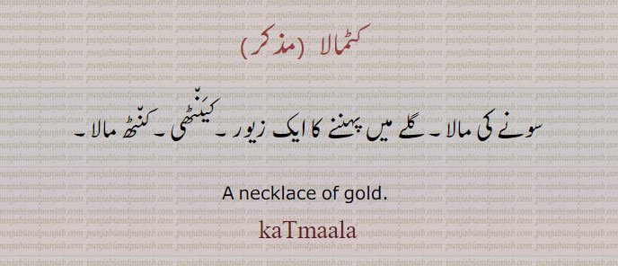 کٹمالا,کٹمالہ,katmaala,katmala,ਕਟਮਾਲਾ
 سونے کی مالا۔ گلے میں پہننے کا ایک زیور۔کیَن٘ٹھی۔ کن٘ٹھ مالا۔
A necklace of gold. 
