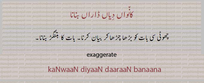 چھوٹی بات کو بڑی بنانا۔ بات کا بتنگڑ بنانا۔
کانواں دیاں ڈاراں بنانا۔  , exaggerate, kaNwaaN diyaaN DaaraaN banaana