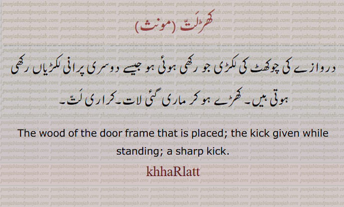 ,کھڑلت,ਖ਼ਰਲਤੱ
   دروازہ کی چوکھٹ کی لکڑی جو رکھی ہوئی  ہو۔ کھڑے ہو کر ماری لات۔ کراری لات۔, 
The wood of the door frame that is placed; the kick given while standing; a sharp kick.khhaRlatt, kharlatt