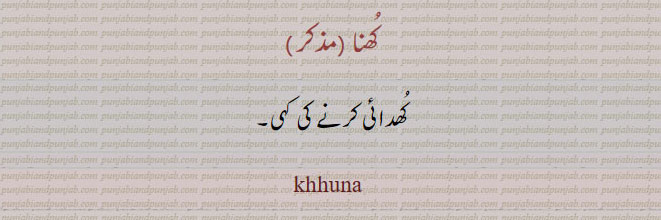 khuna,khhuna,khuna, کھنہ , کھنا , ਖੁਨਾ,کھدائی کرنے کی کہی۔