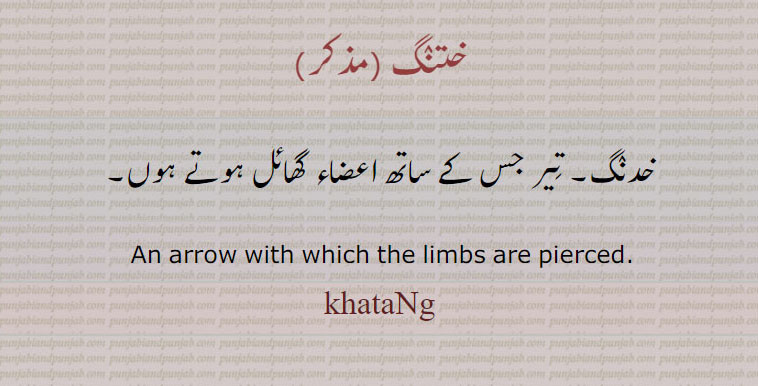 ختنگ ,خدنگ۔ تیر جس کے ساتھ اعضاء گھائل ہوتے ہوں۔
 An arrow with which the limbs are pierced., khataNg, khaataNg, ਖ਼ਤਙਗ, ਖ਼ਤਨਗ