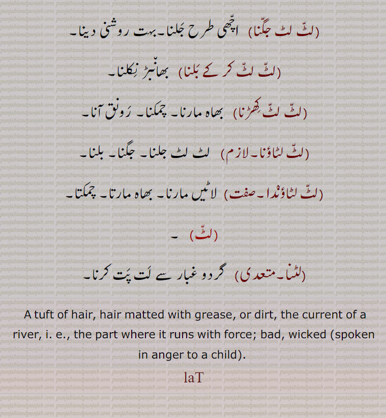  A tuft of hair, hair matted with grease, or dirt, the current of a river, i. e., the part where it runs with force; bad, wicked (spoken in anger to a child). laT, ,ਲਟ,