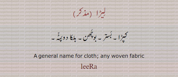 لیڑا۔ کپڑا۔ بستر۔ بوچھن۔ ہلکا ڈوپٹہ۔ general name for cloth. any woven fabric. leera.
