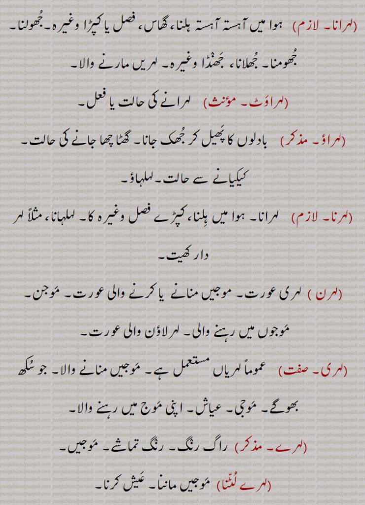 ,لہر اٹھنا,لہر آنا۔ لہر اچھنا, لہر بہر۔لہر بحر,لہر بہر لگنا,لہر بہر ہوجانا,لہر پیڽا,لہر و لہر,لہرا,لہراں مارنا,لہراں اٹھنا,لہراں گننا,لہراں لانا,لہراں لگنا,لہراں لگنا,لہراں نال گھلنا,لہراوَ جاونا,لہرانا,لہراوٹ,لہراؤ,لہرنا,لہرن,لہری,ہرے,لہرے لٹنا,لہرے لینا,لہریا,لہریا,لہریا بنانا,لہریئے دار,لہرانا۔ ہوا میں ہلنا۔ گھاس۔ جھولنا۔ جھومنا۔ جھلانا۔ لہریں مارنے والا۔ لہراوٹ۔ لہراؤ۔ بادلوں کا جھکنا۔ گھٹا چھانا۔ لہلہاؤ۔ لہرنا۔ لہر دار کھیت۔ لہری عورت۔ موجیں منانے والی ۔موجن۔ لہر لاؤن والی عورت۔لہری۔ بھوگے۔ موجی۔ عیاش۔ موج میں رہنے والا۔ لہرے راگ رنگ۔ رنگ تماشہ۔ لہرے لٹنا۔ عیش کرنا۔