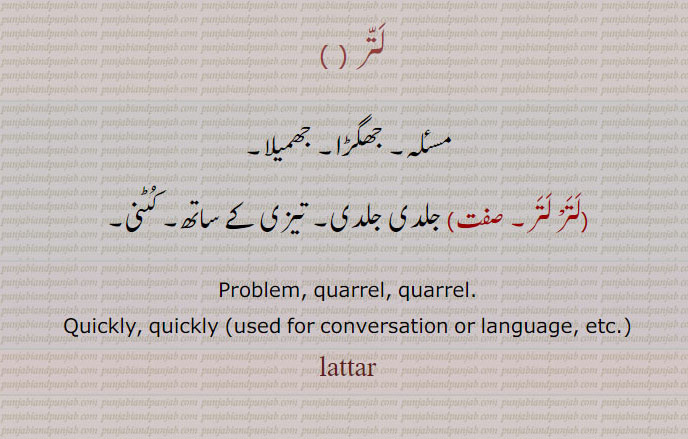 لتر ,مسئلہ۔ جھگڑا۔ جھمیلا,لترْ لتر, جلدی جلدی۔ تیزی کے ساتھ۔ کٹنی۔
Problem, quarrel, quarrel., Quickly, quickly (used for conversation or language, etc.),lattar, ਲੱਤ੍
