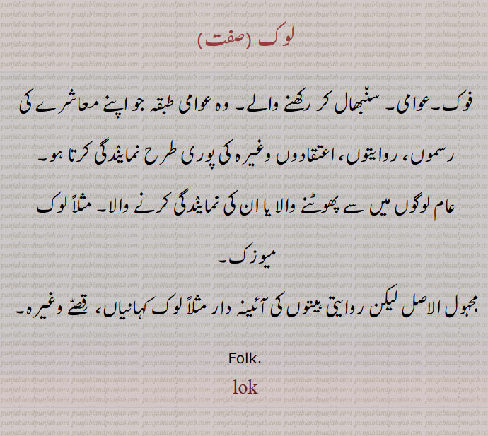 فوک۔عوامی۔ سن٘بھال کر رکھنے والے۔ وہ عوامی طبقہ جو اپنے معاشرے کی رسموں، روایتوں، اعتقادوں وغیرہ کی پوری طرح نماینٛدگی کرتا ہو۔  , لوک ,lok, ਲੋਕ 