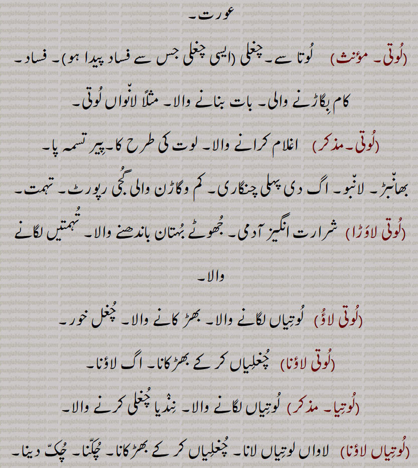 لانبو۔ اگ دی پہلی چنگاری۔ کم وگاڑن والی گجی رپورٹ۔ تہمت,لوتی لاوڑا, شرارت انگیز آدمی۔ جھوٹے بہتان باندھنے والا۔ تہمتیں لگانے والا,لوتی لاؤ, لوتیاں لگانے والا۔ بھڑ کانے والا۔ چغل خور,لوتی لاؤنا,  چغلیاں کر کے بھڑکانا۔ اگ لاؤنا,لوتیا,لوتیاں لگانے والا۔ نندیا چغلی کرنے والا,لوتیاں لاؤنا,لاواں لوتیاں لانا۔ چغلیاں کر کے بھڑکانا۔ چکنا۔ چک دینا,لوتیاں ہتھا, چغلییاں کرنے والا۔ چغل خور,لوت,لوتر۔ سالن۔لوتر۔