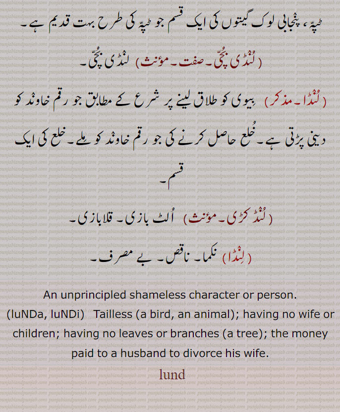 An unprincipled shameless character or person.,luNDa, luNDi,  Tailless (a bird, an animal); having no wife or children; having no leaves or branches (a tree); the money paid to a husband to divorce his wife., lund, luNDa, luNDi, ਲੁੰਡੀ , ਲੁੰਡਾ ,ਲੁੰਡ, lund,
