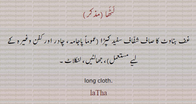 لٹھا ,غف بناوٹ کا صاف شفاف سفید کپڑا , پاجامہ، چادر اور کفن وغیرہ کے لیے مستعمل, جھالٹیں، لنکلاٹ۔
long cloth. laTha, laTTh, ਲੱਠਾ latha,  ਲਥ,ਲਠਾ