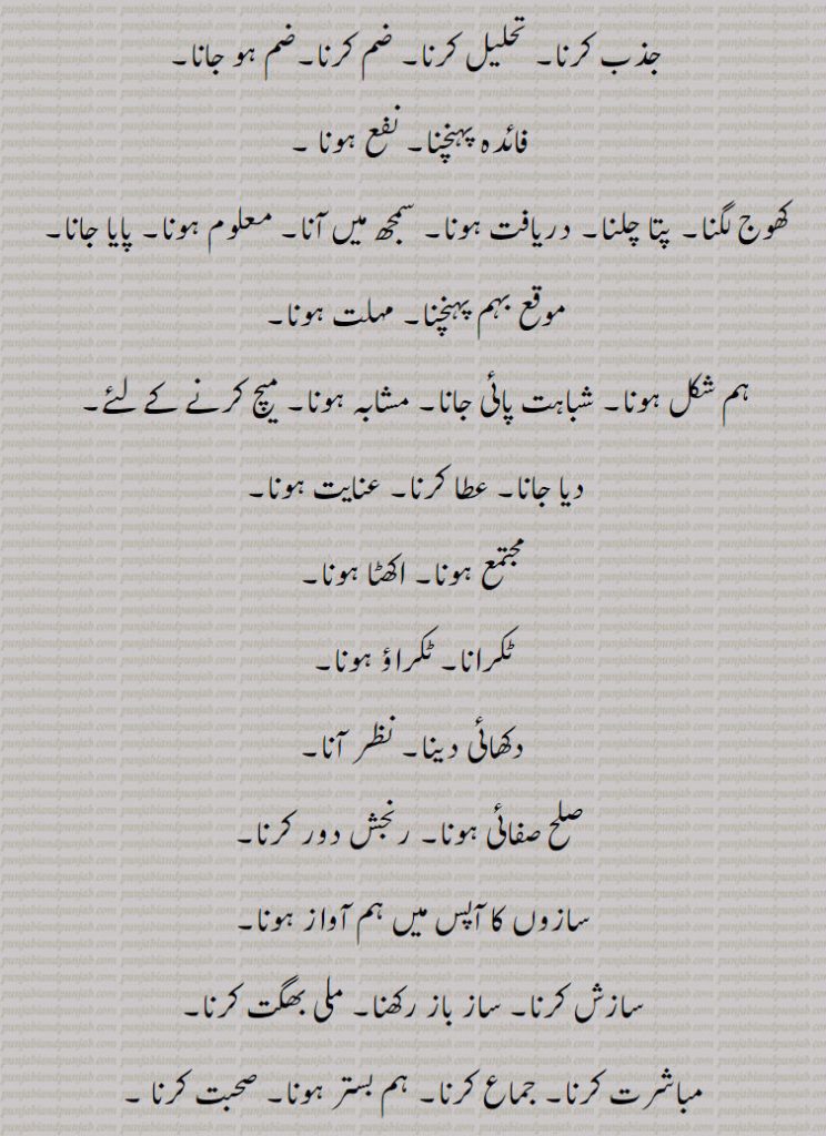 
,جذب کرنا۔ تحلیل کرنا۔ ضم کرنا۔ضم ہو جانا,فائدہ پہنچنا۔ نفع ہونا,کھوج لگنا۔ پتا چلنا۔ دریافت ہونا۔ سمجھ میں آنا۔ معلوم ہونا۔ پایا جانا,موقع بہم پہنچنا۔ مہلت ہونا, ہم شکل ہونا۔ شباہت پائی جانا۔ مشابہ ہونا۔ میچ کرنے کے لئے,دیا جانا۔ عطا کرنا۔ عنایت ہونا۔
 مجتمع ہونا۔ اکھٹا ہونا,ٹکرانا۔ ٹکراؤ ہونا,دکھائی دینا۔ نظر آنا,صلح صفائی ہونا۔ رنجش دور کرنا,سازوں کا آپس میں ہم آواز ہونا,سازش کرنا۔ ساز باز رکھنا۔ ملی بھگت کرنا,مباشرت کرنا۔ جماع کرنا۔ ہم بستر ہونا۔ صحبت کرنا ,