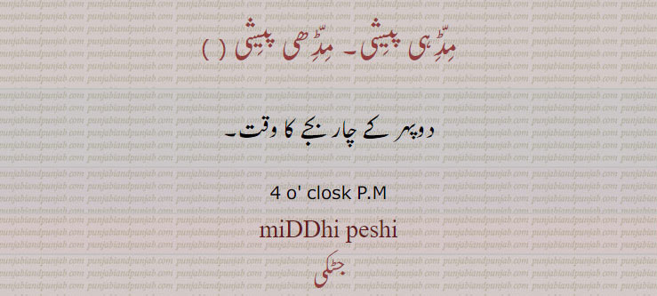 مڈہی پیشی۔ مڈھی پیشی  
دوپہر کے چار بجے کا وقت۔
4 o' closk P.M, miDDhi peshi,ਮਡ੍ਹੀ ਪੇਸ਼ੀ