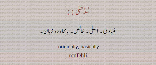 ,مڈھلی,muDhli,ਮੁਢਲੀ , originally. basically. مُڈھلی، مڈھلی۔ بنیادی۔ اصلی۔ خالص۔ 