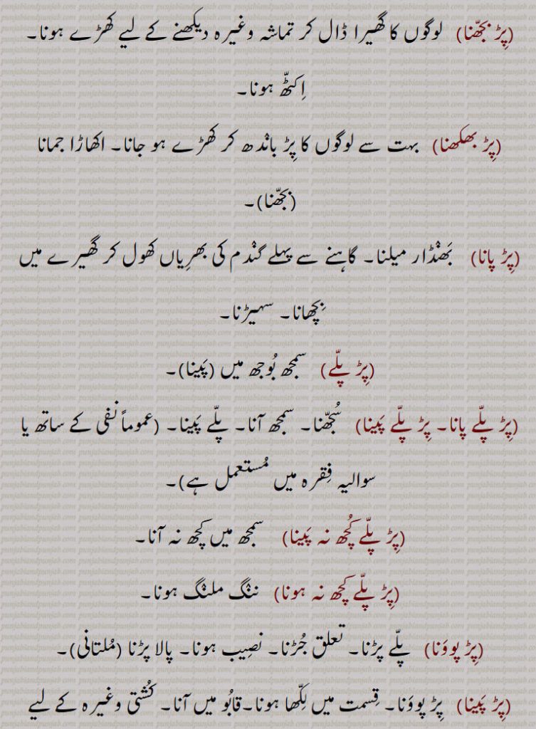 
پڑ بجھنا, لوگوں کا گھیرا ڈال کر تماشہ وغیرہ دیکھنے کے لیے کھڑے ہونا۔ اکٹھ ہونا,پڑ بھکھنا,  بہت سے لوگوں کا پڑ باندھ کر کھڑے ہو جانا۔ اکھاڑا جمانا ,بجھنا,,پڑ پانا, بھنڈار میلنا۔ گاہنے سے پہلے گندم کی بھریاں کھول کر گھیرے میں بچھانا۔ سہیڑنا,پڑ پلے, سمجھ بوجھ میں (پینا),پڑ پلے پانا۔ پڑ پلے پینا, سجھنا۔ سمجھ آنا۔ پلے پینا۔,پڑ پلے کچھ نہ پینا, سمجھ میں کچھ نہ آنا,پڑ پلے کچھ نہ ہونا, ننگ ملنگ ہونا,پڑ پوونا,  پلے پڑنا۔ تعلق جڑنا۔ نصیب ہونا۔ پالا پڑنا,پڑ پینا,  پڑ پوونا۔ قسمت میں لکھا ہونا۔قابو میں آنا۔ کشتی وغیرہ کے لیے دائرہ پڑنا آدمیوں کا۔