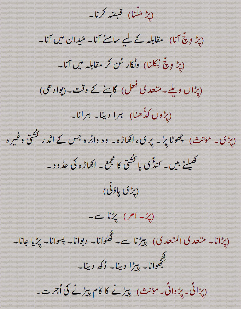  ہرانا,پڑی, چھوٹا پڑ۔ پری، اکھاڑہ۔ وہ دائرہ جس کے اندر کشتی وغیرہ کھیلتے ہیں۔ کنڈی یا کشتی کا مجمع۔ اکھاڑہ کی حدود,پڑی پاؤنی,
,پڑ, پڑنا سے,پڑانا,  پیڑنا سے۔ گھٹوانا۔ دبوانا۔ پسوانا۔ پڑیا جانا۔ کھجھوانا۔ پیڑا دینا۔ دکھ دینا,پڑائی۔پڑوائی,  پیڑنے کا کام پیڑنے کی اجرت,پڑنا,   پیڑنا سے ۔ پسنا۔