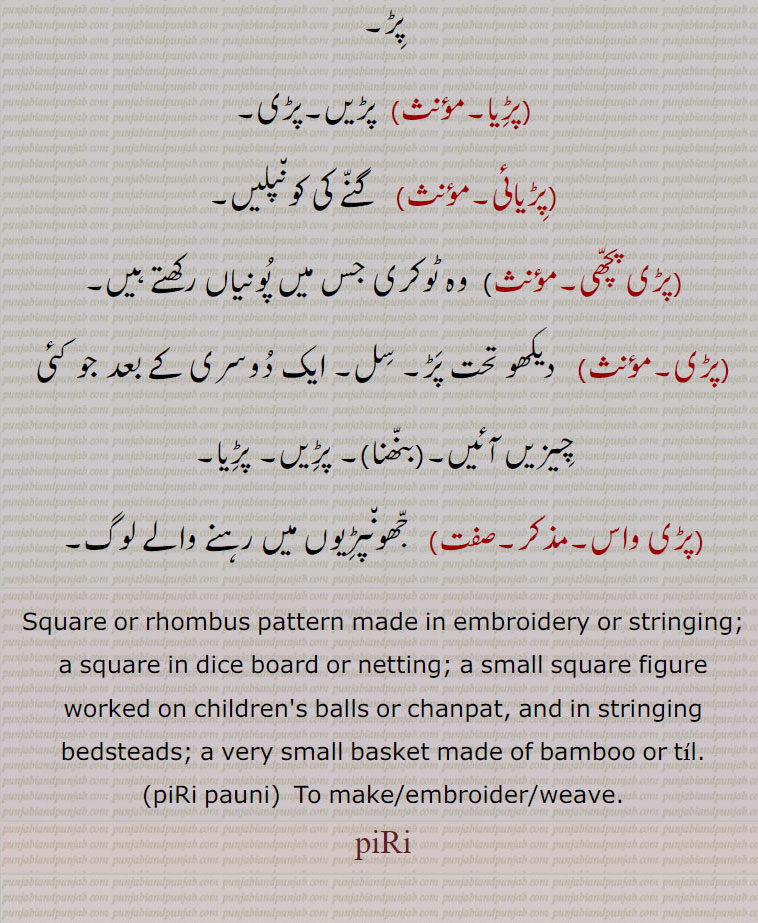 Square or rhombus pattern made in embroidery or stringing; a square in dice board or netting; a small square figure worked on children's balls or chanpat, and in stringing bedsteads; a very small basket made of bamboo or til.,piRi pauni,  To make/embroider/weave.,piRi ,ਪਿੜੀ,ਪਿੜੀ ਪਾਉਣੀ,piRi pauni ,پڑی دار , پڑیاں دار,پڑی ,پاؤنی,پڑیا,پڑیائی,پڑی پچھی,پڑی,پڑی واس