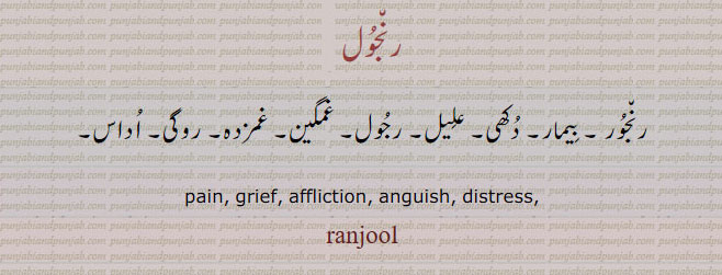 ਰੰਜੂਲ, ਰੰਜੂਰ, ranjur. ranjool . ranjul, pain. griefl affliction. anguish. distress. رنجول۔ رنجور۔ بیمار۔ دکھِ۔ علیل۔ رجول۔ غمگین۔ غمزدہ۔ روگی۔ اداس۔