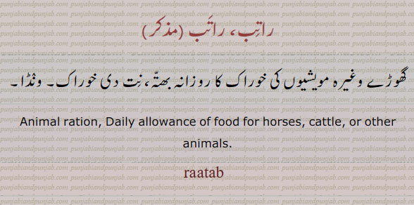 ਰਾਤਬ, ratib, raatib ratab, raatab, Daily allowance of food for horses, cattle, or other animals. راتب۔ گھوڑے وغیرہ مویشیوں کی روز کی خوراک۔ ونڈا۔ 