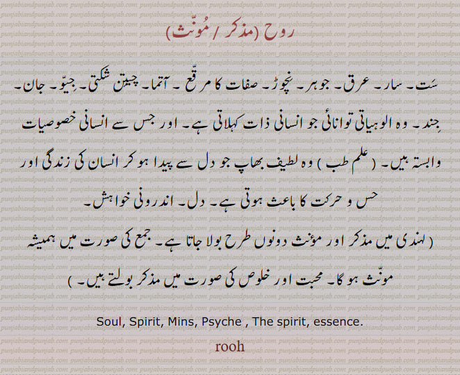  ਰੂਹ, ruh, rooh,  The spirit, the soul, the mind; essence, substance, روح۔ ست۔ سار۔ عرق۔ جوہر۔ نچوڑ۔ صفات کا مرقع۔ آتما۔ چیتن شکتی۔ جیؤ۔ جان۔ جند۔ اندرونی خواہش۔ 