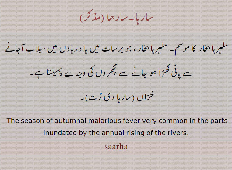 سارہا دی رت  ,سارہا , saarha , ਸਾਰਹਾ,saeha,saarha,The season of autumnal malarious fever very common in the parts inundated by the annual rising of the rivers:—saarha di rutt, autumn, ملیریا بخار۔ ملیریا بخار کا موسم۔ ، سارھا۔