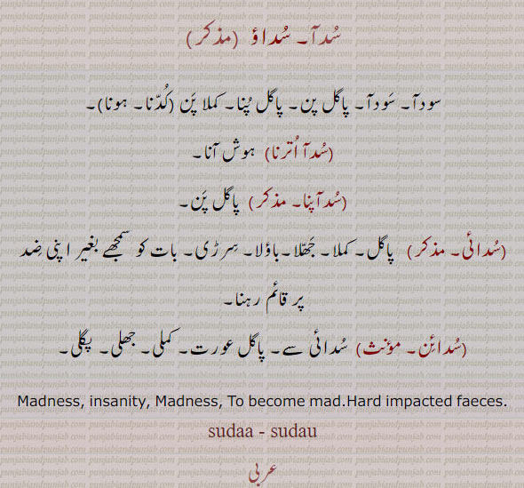 ਸੁਦਾ , ਸੁਦਾਇਣ, ,ਸੁਦਾਈ ,sudai,, ,Madness, insanity, To become mad.suda, sudau,ਸੁਦਾ،
سدآ۔ سداؤ۔ سودآ۔ پاگل پن۔ کلا پن۔ کُدنا۔ سدآ اترنا۔ سد آپنا۔ پاگل پن۔ سدائی۔ پاگل، باؤلا۔ جھلا۔ کملاسدائن۔ کملی۔ جھلی۔ پگلی۔