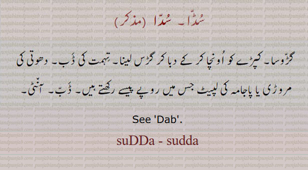See 'Dab'. ਸੁੱਦਾ
suDDa - sudda, سڈا۔ سدا۔ سُدّا۔ گڑوسا۔ ڈب۔ دھوتی پاجامہ کی لپیٹ پیسے رکھنے کی۔
