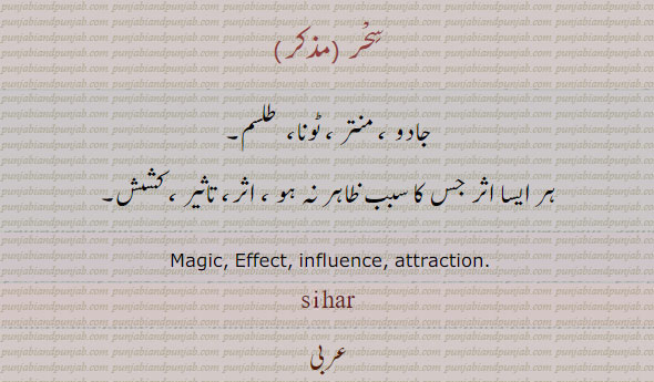ਸਿਹਰ sihar ,effect. influence. Enchantment, magic. سحر۔ جادو۔ منتر۔ ٹونا۔ طلسم۔ تاثیر۔ کشش۔