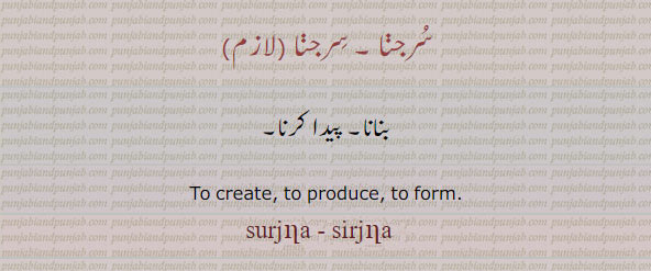 ਸਿਰਜਣਾ sirjna, To make, to create, to produce. ਸੁਰਜਣਾ,surjna, sirjna,, surjana, sirjana,To create, to produce, to form. سرجنا۔ سُر جنا۔، سِر جنا
بنانا۔ پیدا کرنا۔
