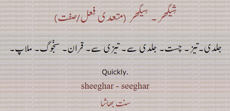 شیگھر۔ سیگھر,جلدی۔تیز۔ چست۔ جلدی سے۔ تیزی سے۔ قران۔ سنجوگ۔ ملاپ۔
Quickly., sheeghar , seeghar, shighar , sighar, seeghar, ਸ਼ੀਘਰ,  ਸੀਘਰ, 