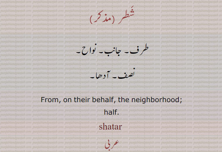  shatar, ਸ਼ਤਰ,  شطر۔ شتر۔طرف۔ جانب۔ نواح۔ نصف۔ آدھا۔ 
From, on their behalf. neighborhood. half. 