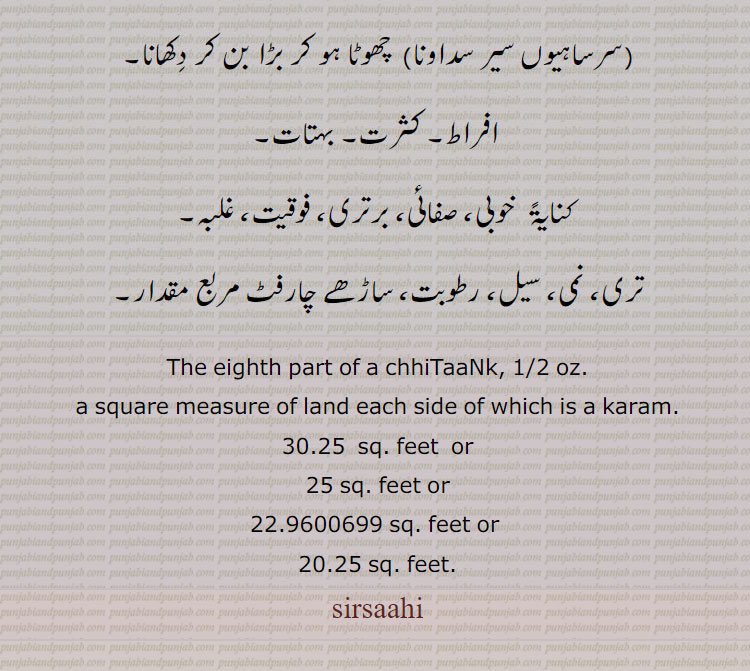  ਸਿਰਸਾਹੀ, sirsaha,sirsaaha,  The eighth part of a chhitank, a square measure of land each side of which is a karam which equals 5½ feet in length (9 sirsahi makes one marla, 20 marlas, one kanal, 4 kanals one wigah, 