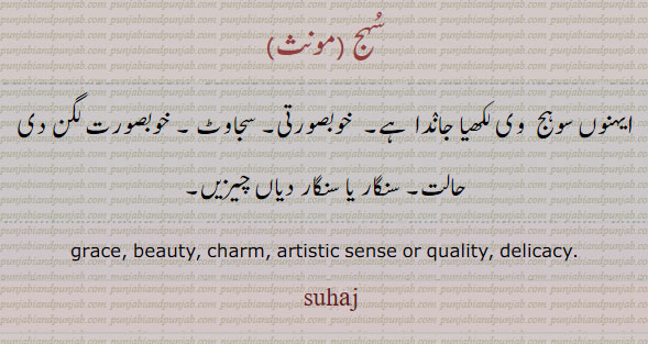 سُہج , suhaj, sohaj,ਸੁਹਜ, 
grace, beauty. charm. artistic sense. delicacy, 
سہج، سوہج۔ خوبصورتی۔ سجاوٹ۔ سنگار۔ سنگار کی چیزیں۔