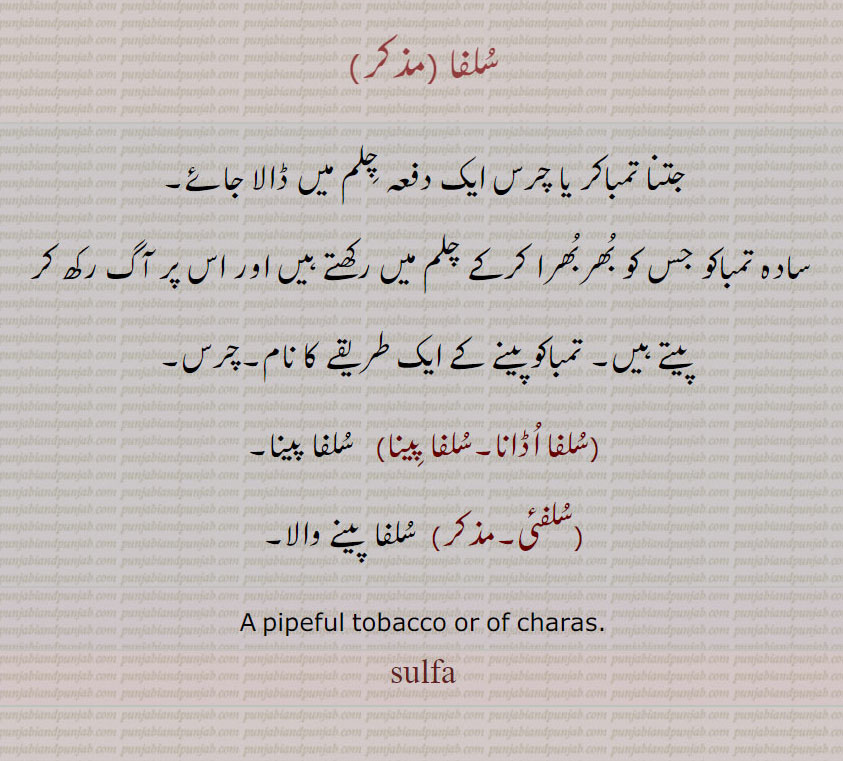  سلفئی, سلفا اڈانا,سلفا پینا, سُلفا, ,sulfa  ,ਸੁਲਫਾ ,
pipeful tobacco or charas.
چلم کا تمباکو۔سلفا۔ سادہ تمباکو۔ چرس۔ سلفا پینے والا۔