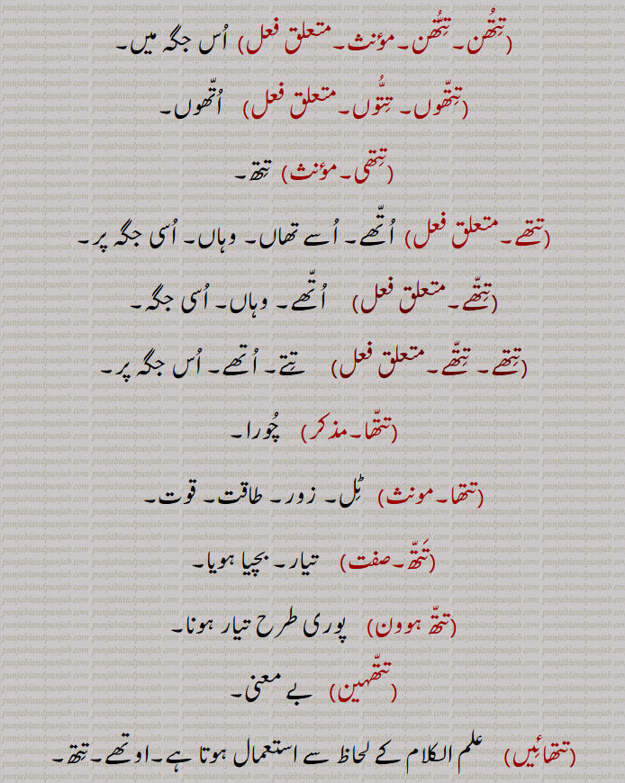 تتھن۔تتھن, اس جگہ میں,تتھوں۔ تتوں,  اتھوں,تتھی, تتھ,تتھے,اتھے۔ اسے تھاں۔ وہاں۔ اسی جگہ پر,تتھے, اتھے۔ وہاں۔ اسی جگہ,تتھے۔ تتھے,  تتے۔ اتھے۔ اس جگہ پر,  چورا, ٹل۔ زور۔ طاقت۔ قوت,تتھ,تیار۔ بچیا ہویا,تتھ , پوری طرح تیار ہونا,تتھہین,  بے معنی,تتھائیں,  علم الکلام کے لحاظ سے استعمال ہوتا ہے۔اوتھے۔تتھ۔