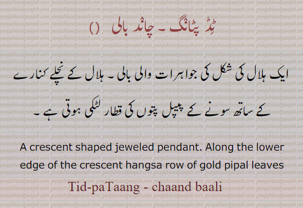 ٹڈ پٹانگ, چاند بالی,   ایک ہلال کی شکل کی جواہرات والی بالی۔ ہلال کے نچلے کنارے کے ساتھ سونے کے پیپل پتوں کی قطار لٹکی ہوتی ہے۔
A crescent shaped jeweled pendant. Along the lower edge of the crescent hangsa row of gold pipal leaves, 
Tid paTaang , chaand baali  ,ٹڈ پٹانگ,چاند بالی,tid-patang,ਟਿਡ ਪਟਾੰਗ ,ਚਾਂਦ ਬਾਲੀ,chaand wali,