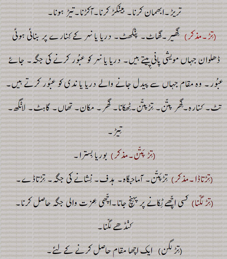 گیلی مٹی جب خشک ہونے لگے تو اس میں آ جانے والی تریڑ۔ابھمان کرنا۔ ہینکڑ کرنا۔آکڑنا۔تیڑ ہونا,تڑ,  گھیر۔گھاٹ۔ پنگھٹ۔ دریا یا نہر کے کنارے پر بنائی ہوئی ڈھلوان جہاں مویشی پانی پیتے ہیں۔ دریا یا نہر کو عبور کرنے کی جگہ۔ جائے عبور۔ وہ مقام جہاں سے پیدل جانے والے دریا یا ندی کو عبور کرتے ہیں۔تٹ۔ کنارہ۔گھر پتن۔ تڑپتن۔ٹھکانا۔ گھر۔ مکان۔ تھاں۔ گاہٹ۔ لانگھ۔ تیڑ,تڑ پتڽ, بوریا بسترا,تڑتاڈا,تڑپتن۔ آماجگاہ۔ ہدف۔ نشانے کی جگہ۔ تڑتاڈے,تڑ لگنا, کسی اچھے ٹکانے پر پہنچ جانا۔اچھی عزت والی جگہ حاصل کرنا۔ کنڈھے لگنا,تڑ لگن,  ایک اچھا مقام حاصل کرنے کے لئے۔