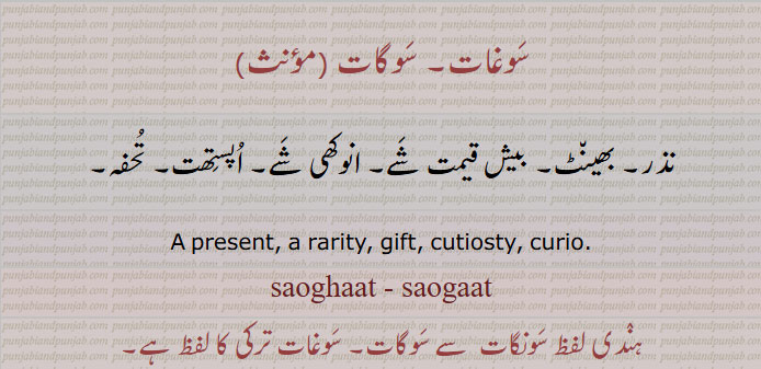 ਸੁਗਾਤ, sugaat , sughaat, سوغات , سونگات , سوگات ,تحفہ,
,A present, a rarity, gift, cutiosty, curio.sungaat. A present, a rarity, gift, cutiosty, curio.
نذر۔ بھینٹ۔ بیش قیمت شے۔ انوکھی شے۔ اپستھت۔