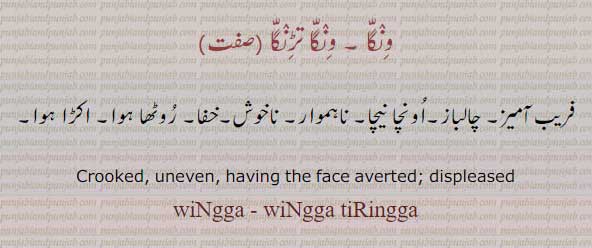 ونگا۔ ونگا تڑنگا۔ چالباز۔ خفا۔ روٹھا ہوا۔ ناہموار۔
uneven. crooked. wingga tiringga, ਵਿੰਗਾ
