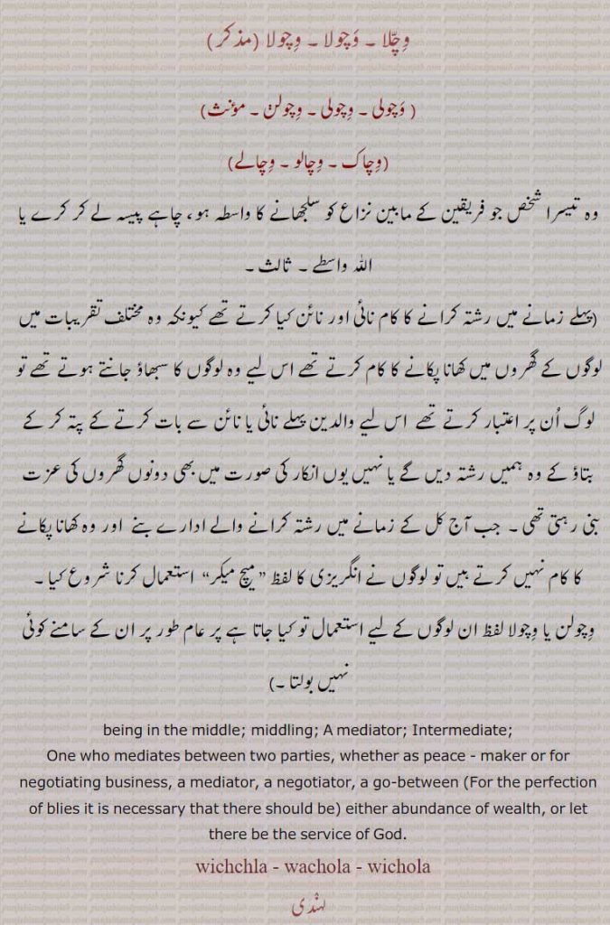   وچلا, وچولا, وچولن, وچولی,وچاک,وچالو,وچالے,ثالث,,wachola, ਵਚੋਲਾ, wacholi, wacholee,ਵਚੋਲੀ, wichola, ਵਿਚੋਲਾ, wicholan  ,ਵਿਚੋਲਣ ,Match-Maker, میچ میکر, middling. mediator, intermediate,