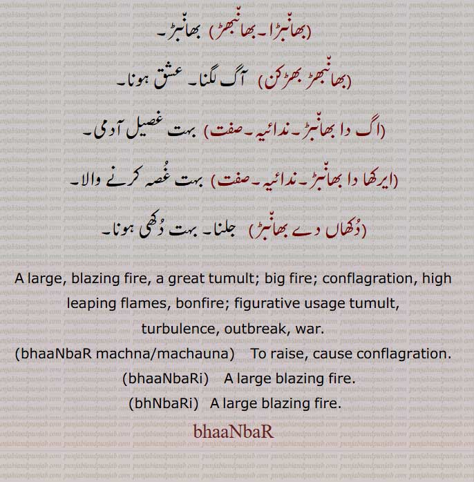 ,بھانبڑا,بھانبھڑ, بھانبڑ۔,بھانبھڑ بھڑکن,اگ دا بھانبڑ,ایرکھا دا بھانبڑ,دکھاں دے بھانبڑ, بہت دکھی ہونا,
,A large, blazing fire,  bhaNbaR machna, bhaNbaR  machauna,   ਭਾਂਬੜ ਮਚਾਉਣਾ , cause conflagration,bhaaNbaRi,   ਭਾਂਬਡ਼ੀ ,bhNbaRi,  ਭੰਬਡ਼ੀ ,ਭਾਂਬੜ, بھانبڑ,ਭਾਂਬਡ਼ , bhaaNbaR,  bhaNbar,,بھانبڑ ,