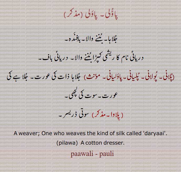 پاؤلی, پاولی,جلاہا, بننے والا,بافندہ,
دریائی نام کا ریشمی کپڑا بننے والا, دریائی باف,
 پلانی, پولانی, پلیانی,پاولیانی, جلاہا ذات کی عورت, جلاہے کی عورت,سوت کی لچھی,
, پلاوا ,,A weaver; One who weaves the kind of silk called  daryaai,
 pilawa, A cotton dresser,paawali, pauli,ਪਾਉਲੀ ,ਪੌਲੀ