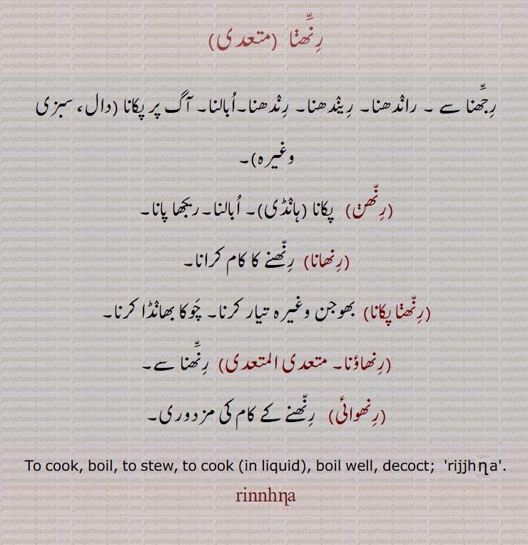 رنھنا  , رجھنا سے , راندھنا, ریندھنا, رندھنا,ابالنا, آگ پر پکانا,رنھن,رنھانا,رنھنا پکان,رنھاؤنا, ,رنھوائی,To cook, boil, to stew, to cook (in liquid), boil well, decoct;  rijjhna ,
rinnhna,ਰਿੰਨ੍ਹਣਾ,, رِنَّھنا