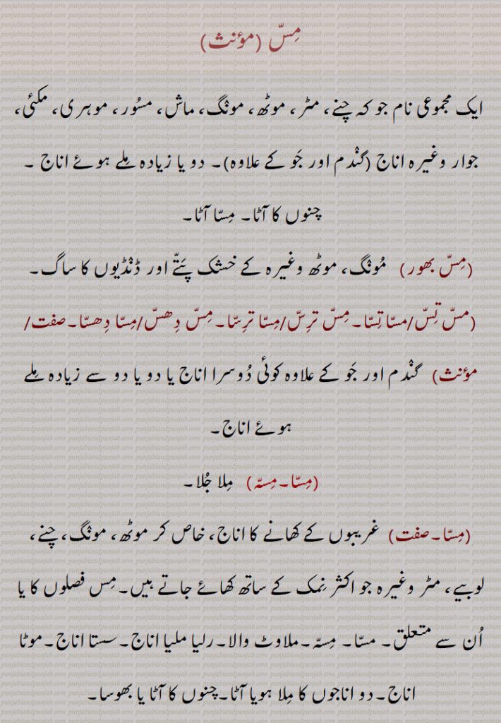 مِسّ,  ایک مجموعی نام جو کہ چنے، مٹر، موٹھ، مونٛگ، ماش، مسُور، موہری، مکئی، جوار وغیرہ اناج (گنٛدم اور جَو کے علاوہ), دو یا زیادہ مِلے ہوئے اناج , چنوں کا آٹا, مِسّا آٹا,مِسّ بھور,مسّ تِسّ,مسّا تِسّا,مِسّ ترِسّ,مِسّا ترِسّا,مِسّ دِھسّ,مِسّا دِھسّا,مِسّا,مِسّہ,  مِلا جُلا,(مِسّا آٹا,مِسّا اَنّ,مِسّا بُھوں,مِسّا,مِسّا ساگ,مِسّی,مِسّی روٹی,مِسّی لُونا,مِسّا کُسَّا,مِس,مِس بابا,مِسّی باوا,مِسیا ہویا,مِسِیجنا,مِسّ کُٹ, تان٘با,مِسّا,مِسّہ,مِسّی چِٹّی، سیاہ مِسّی ,مِسّی جوس,مسّا,مسّی, 